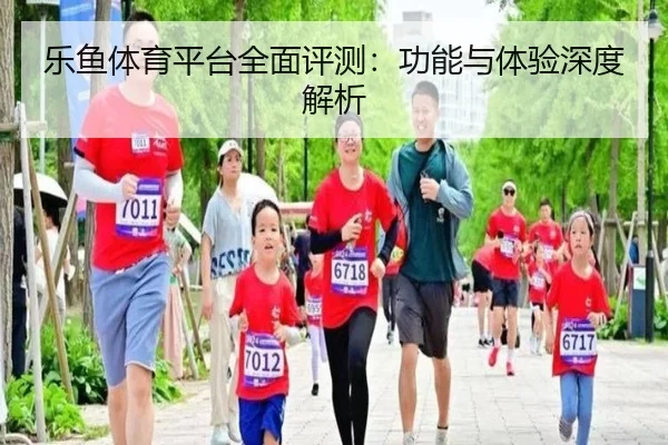 乐鱼体育平台全面评测：功能与体验深度解析
