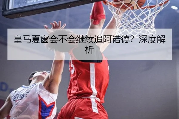 皇马夏窗会不会继续追阿诺德？深度解析